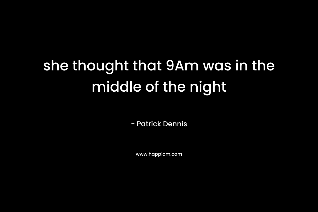 she thought that 9Am was in the middle of the night – Patrick Dennis