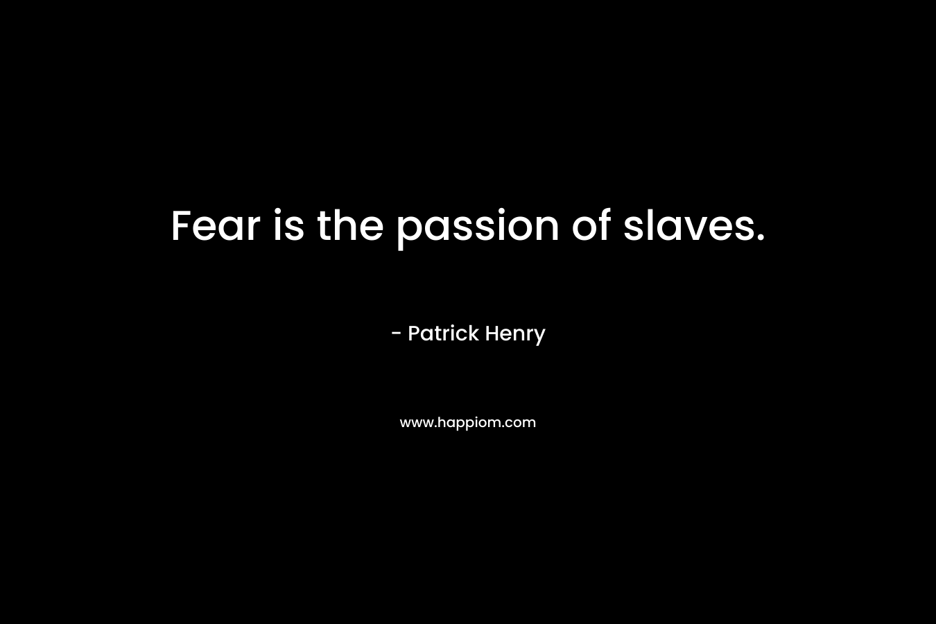 Fear is the passion of slaves.