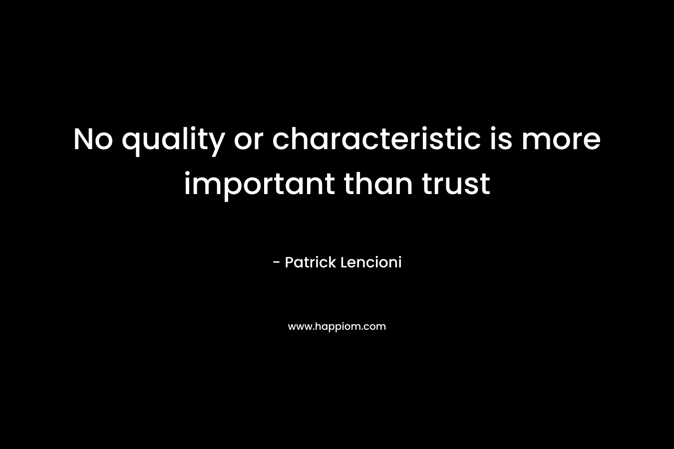 No quality or characteristic is more important than trust – Patrick Lencioni