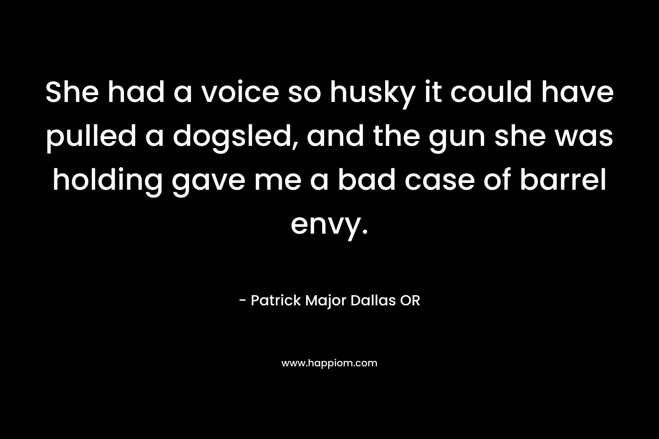 She had a voice so husky it could have pulled a dogsled, and the gun she was holding gave me a bad case of barrel envy.