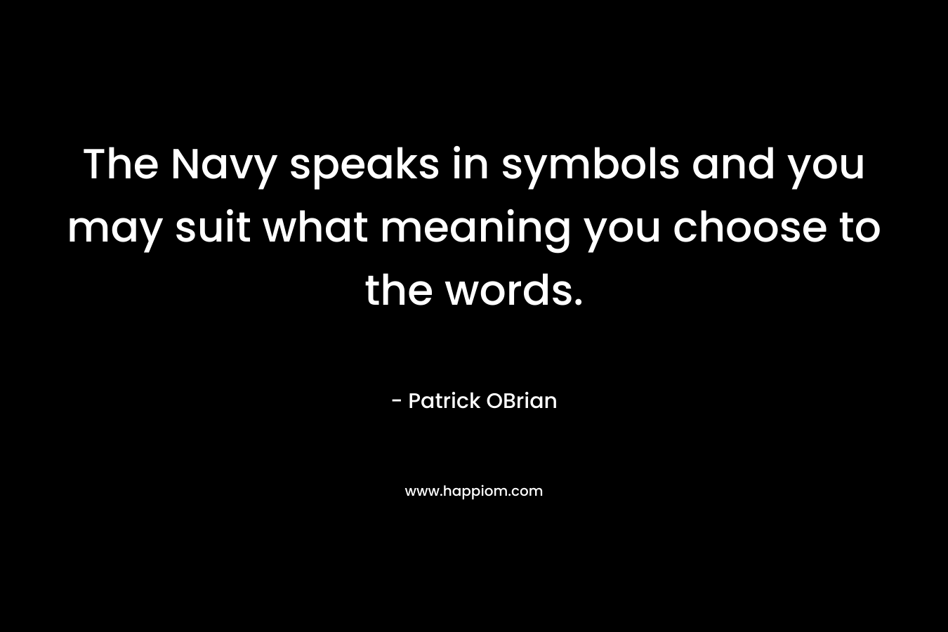 The Navy speaks in symbols and you may suit what meaning you choose to the words. – Patrick OBrian