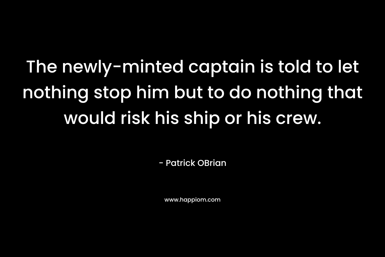 The newly-minted captain is told to let nothing stop him but to do nothing that would risk his ship or his crew.