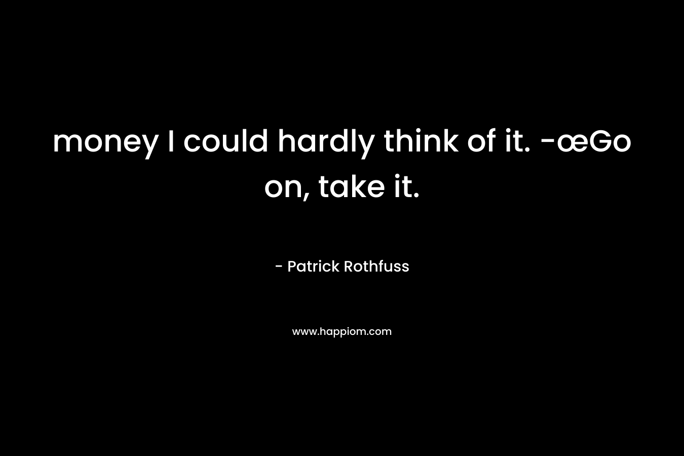 money I could hardly think of it. -œGo on, take it.