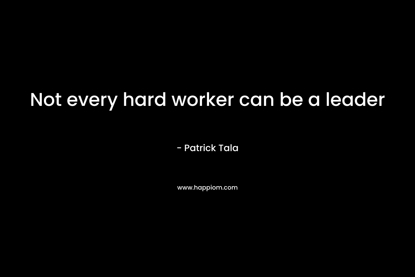 Not every hard worker can be a leader – Patrick Tala