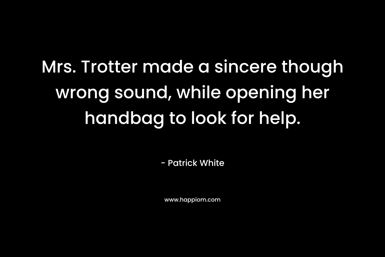 Mrs. Trotter made a sincere though wrong sound, while opening her handbag to look for help.