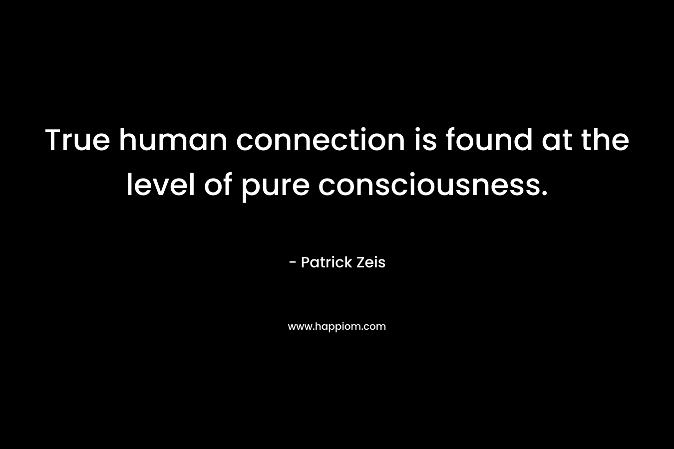True human connection is found at the level of pure consciousness.