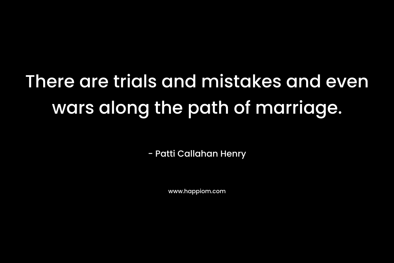 There are trials and mistakes and even wars along the path of marriage.