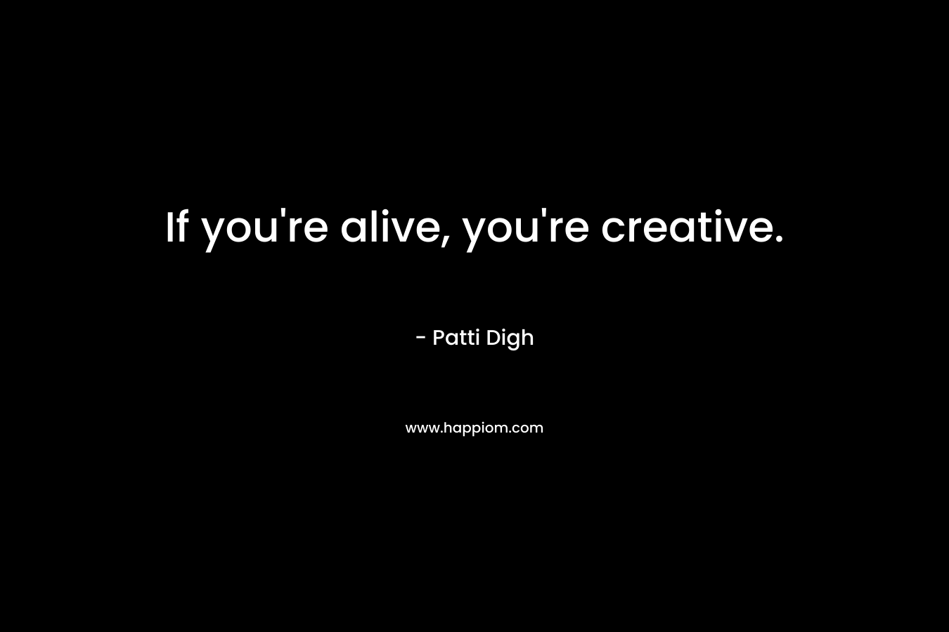 If you're alive, you're creative.