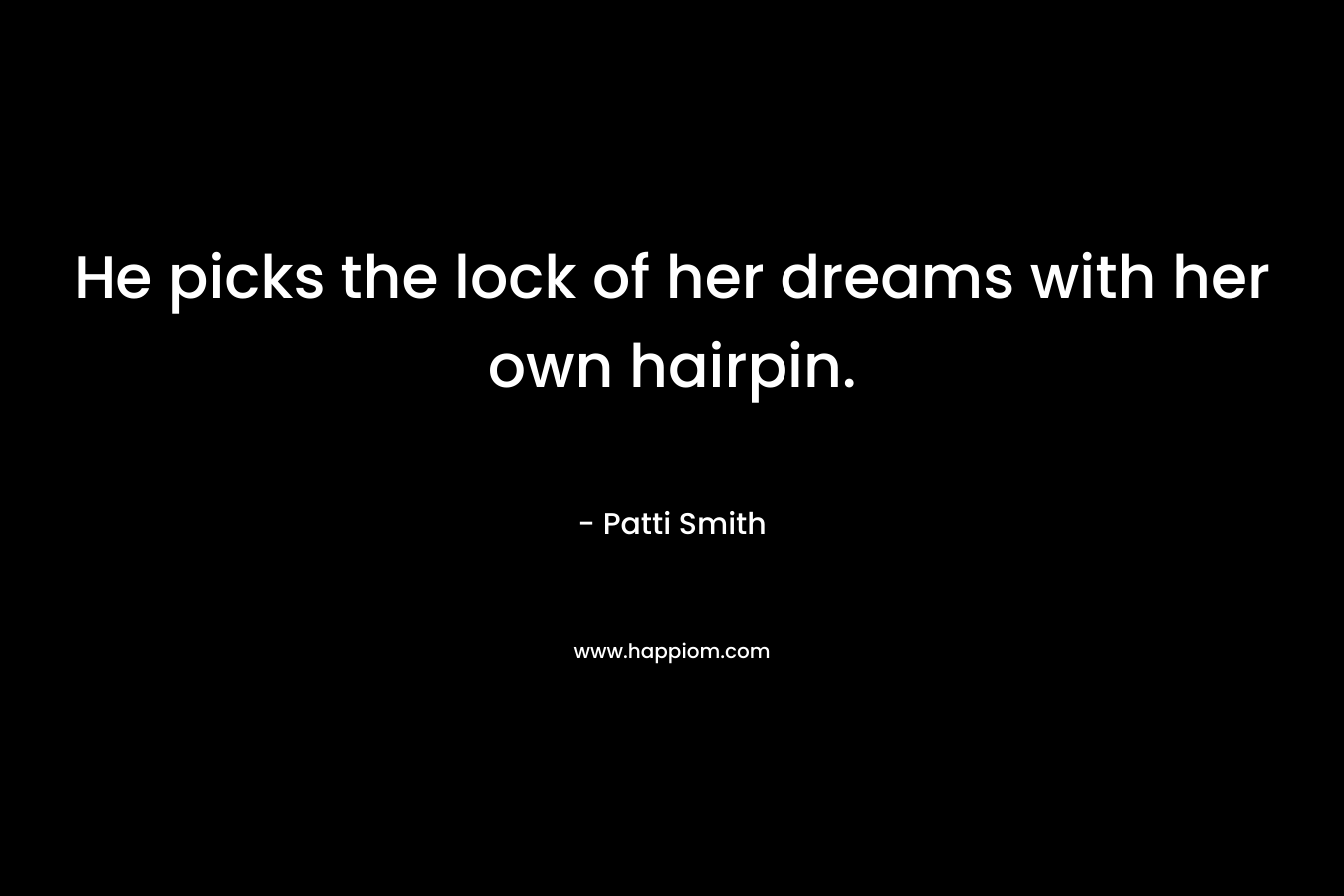 He picks the lock of her dreams with her own hairpin.