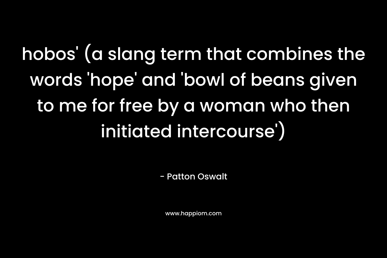 hobos’ (a slang term that combines the words ‘hope’ and ‘bowl of beans given to me for free by a woman who then initiated intercourse’) – Patton Oswalt