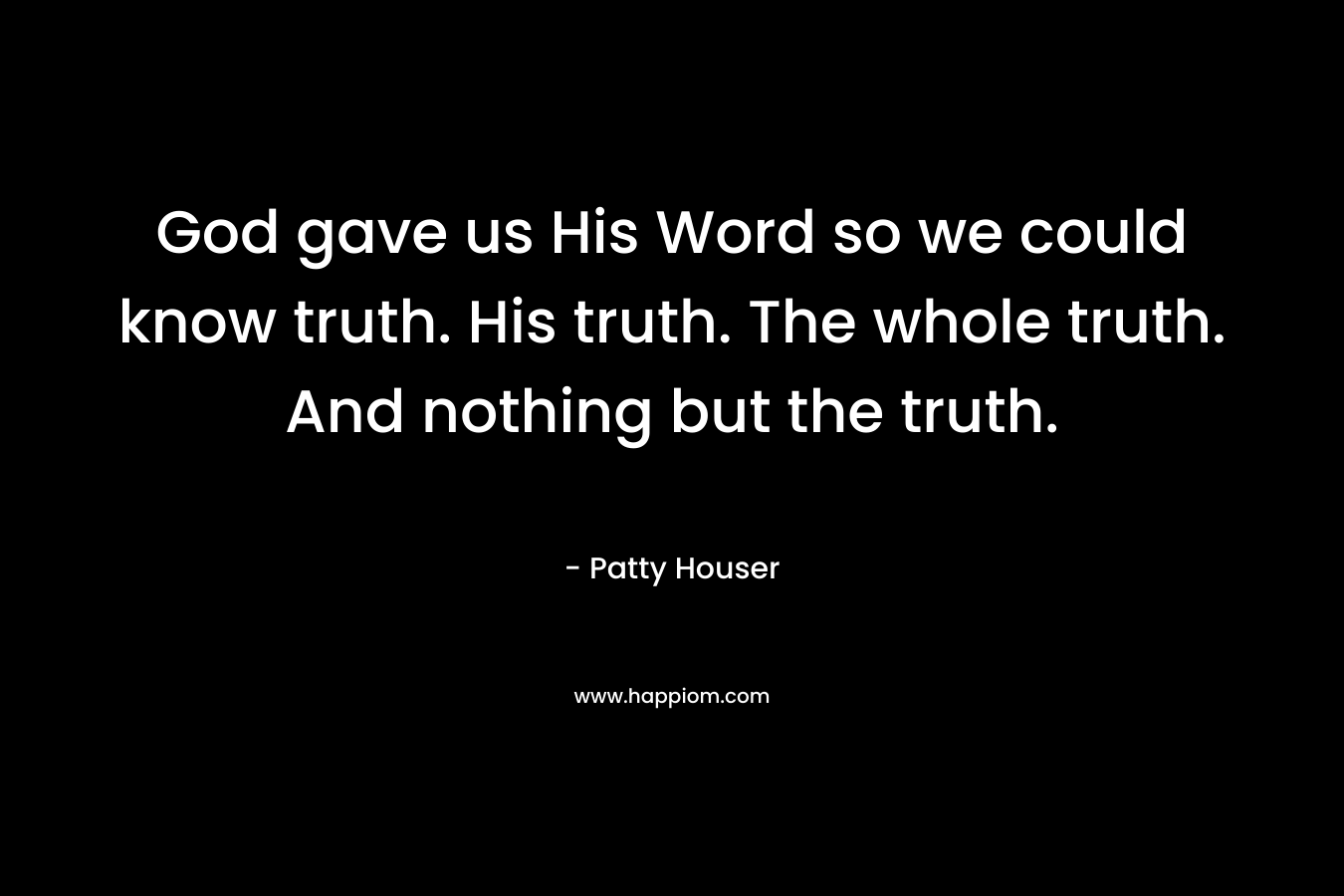 God gave us His Word so we could know truth. His truth. The whole truth. And nothing but the truth.