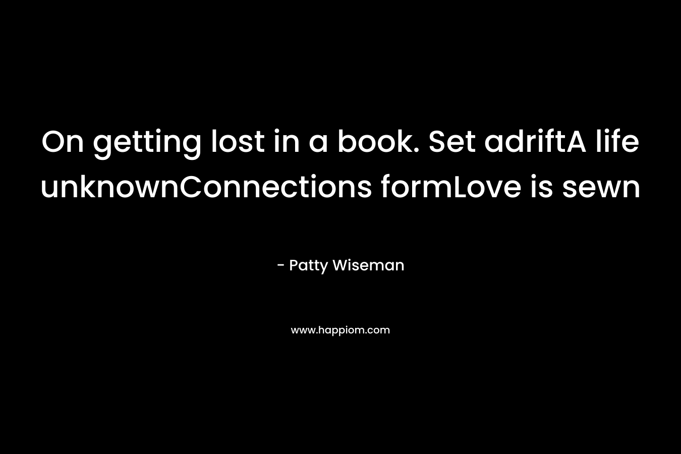 On getting lost in a book. Set adriftA life unknownConnections formLove is sewn