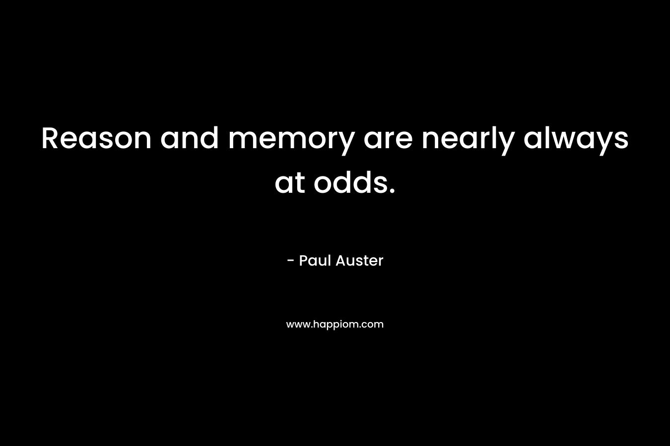 Reason and memory are nearly always at odds. – Paul Auster