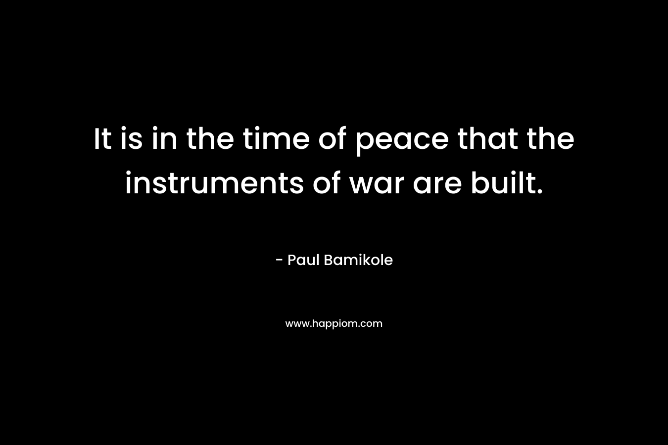 It is in the time of peace that the instruments of war are built.