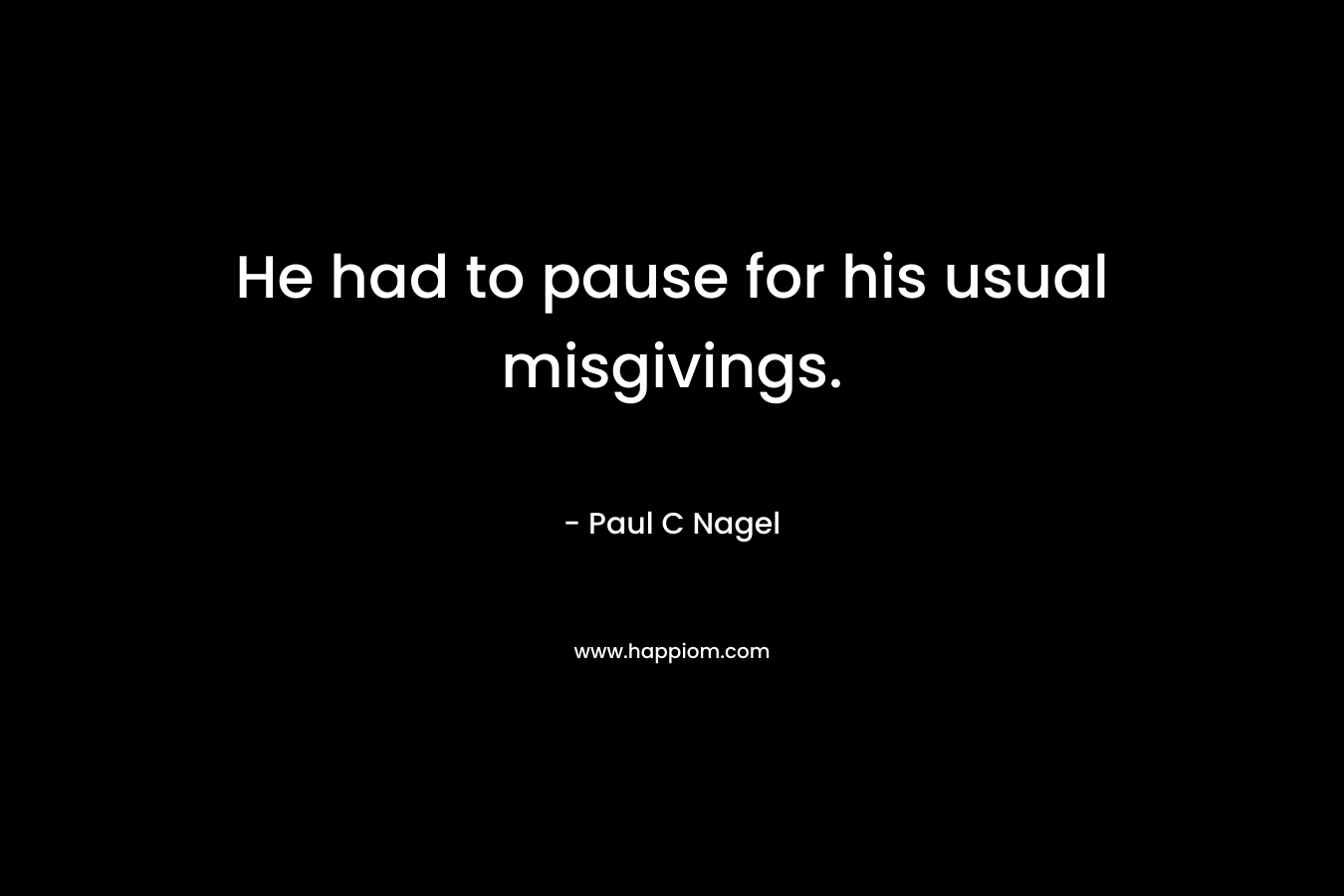 He had to pause for his usual misgivings. – Paul C Nagel