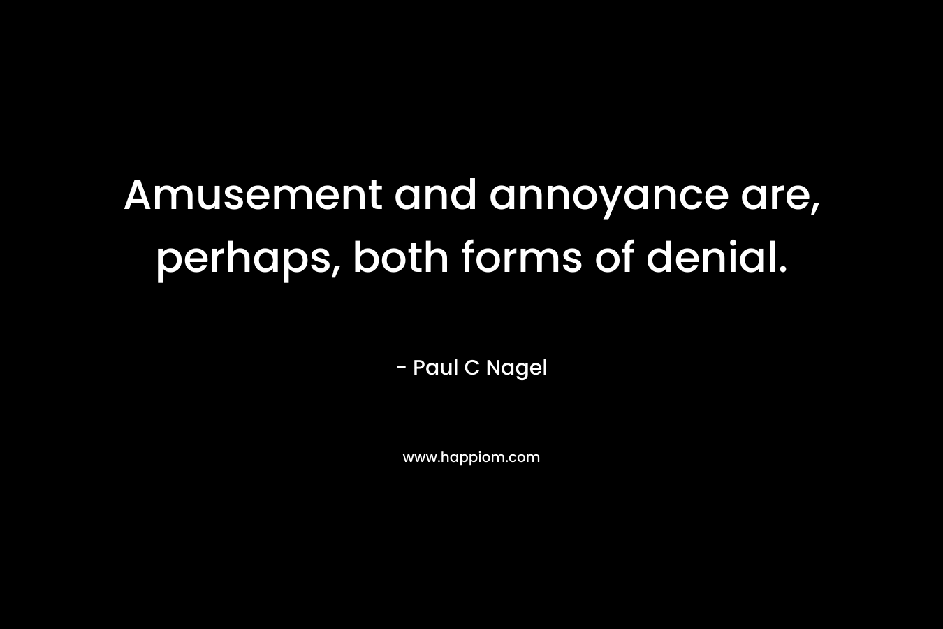Amusement and annoyance are, perhaps, both forms of denial. – Paul C Nagel