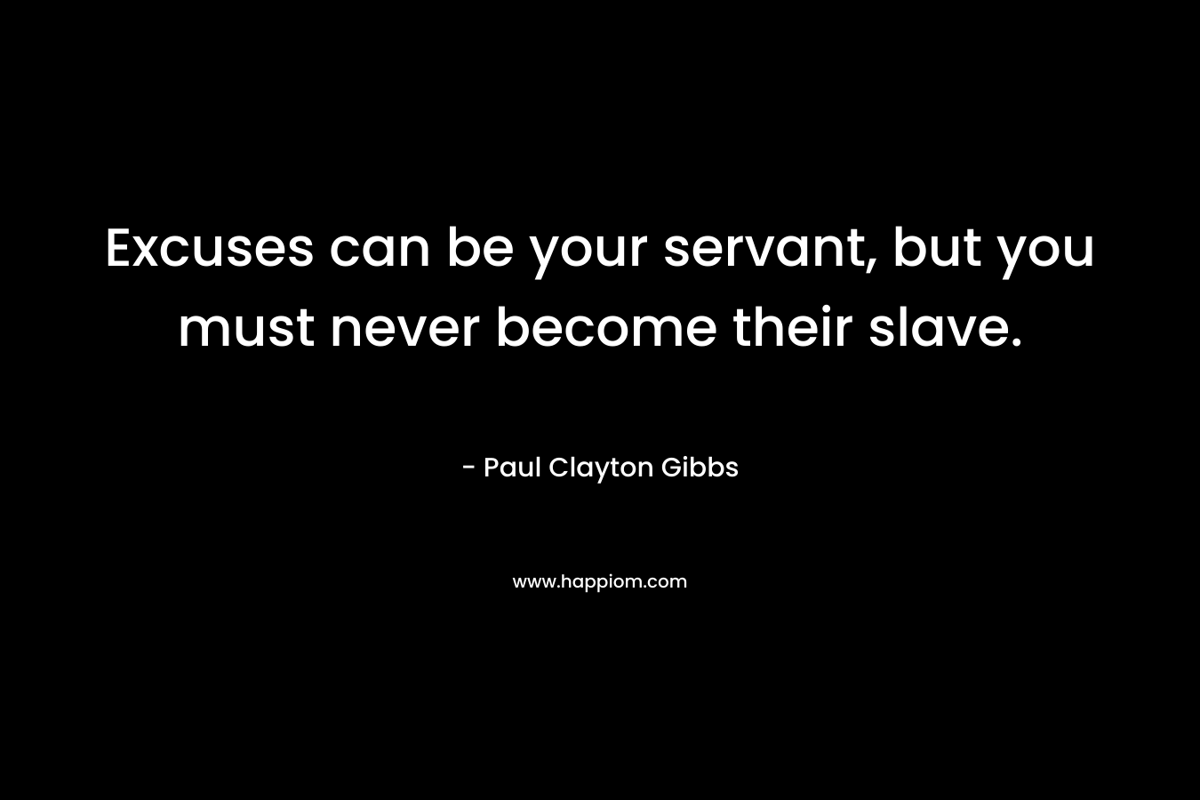 Excuses can be your servant, but you must never become their slave.