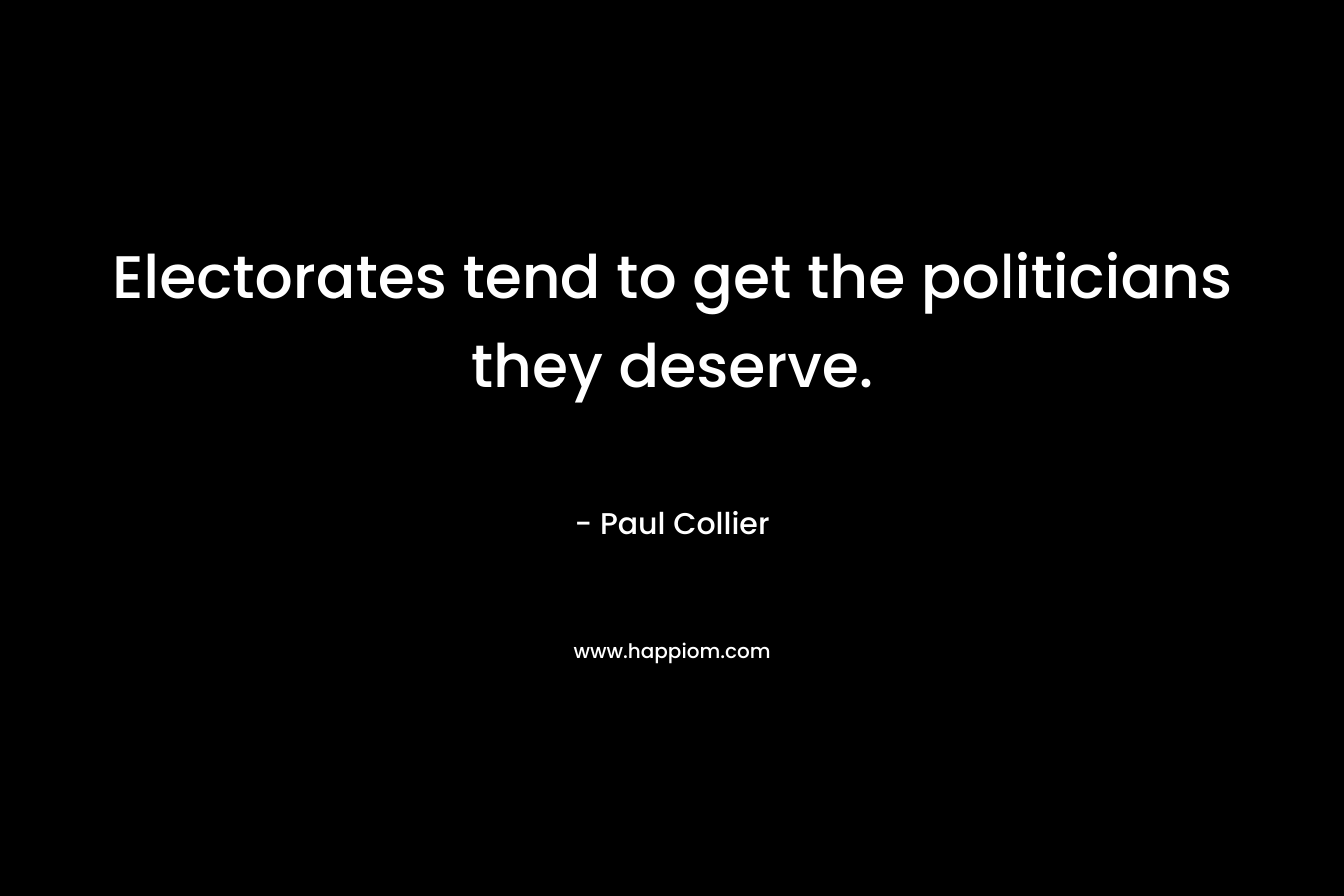 Electorates tend to get the politicians they deserve. – Paul Collier