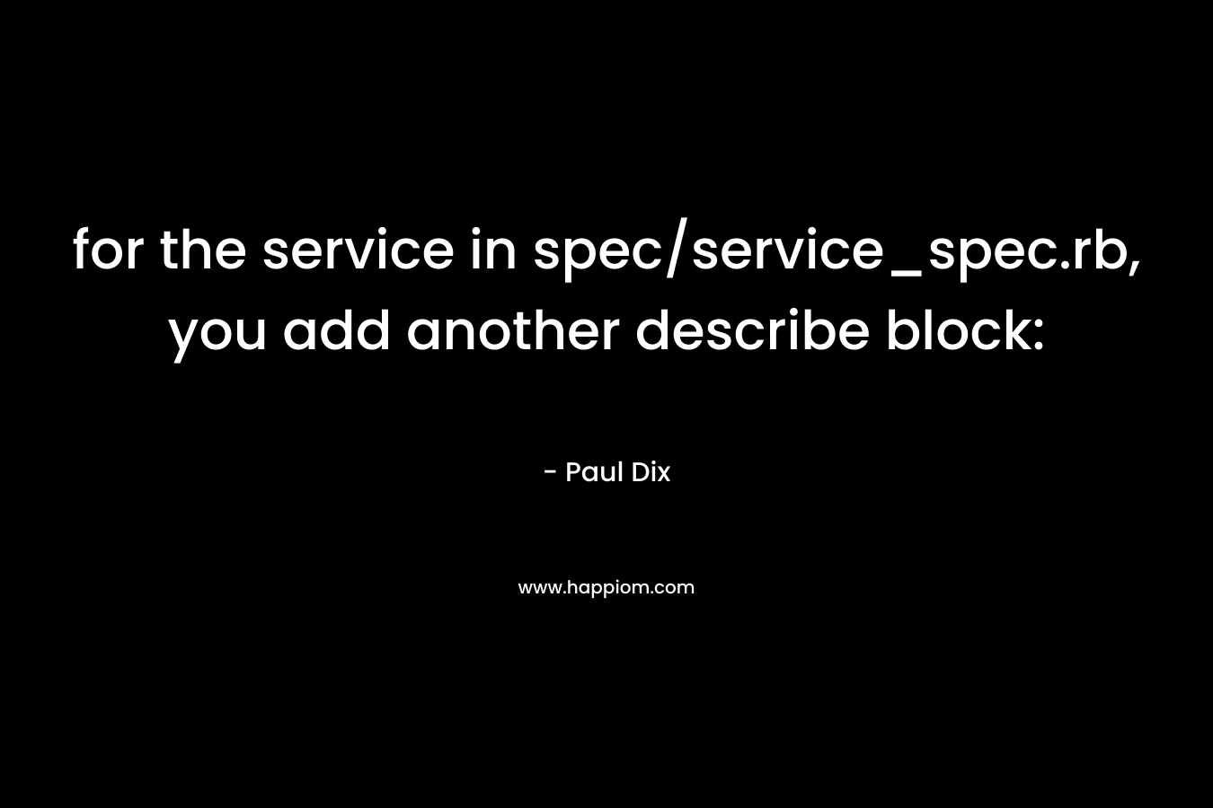for the service in spec/service_spec.rb, you add another describe block: – Paul Dix