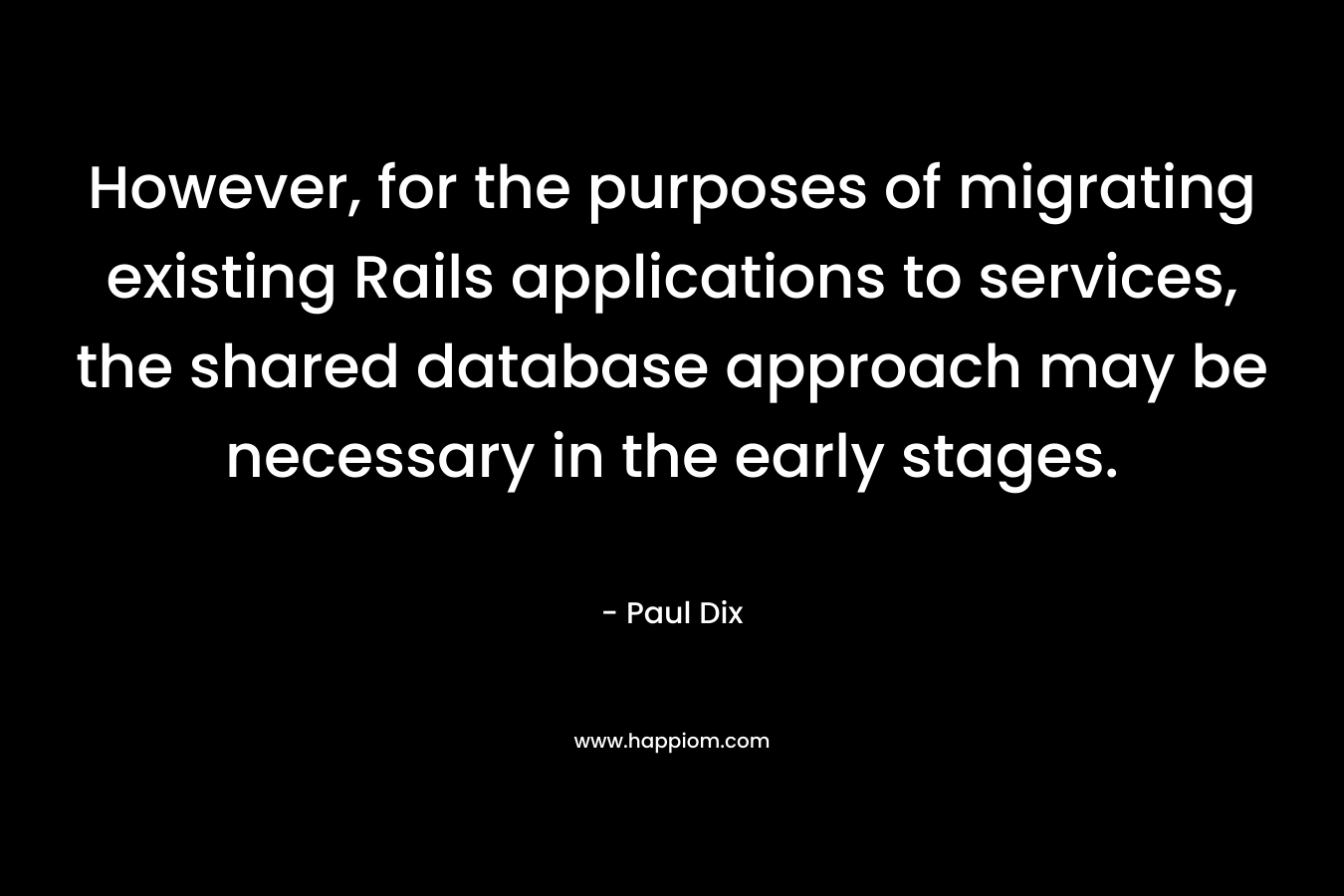 However, for the purposes of migrating existing Rails applications to services, the shared database approach may be necessary in the early stages.