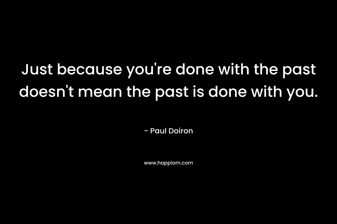 Just because you're done with the past doesn't mean the past is done with you.