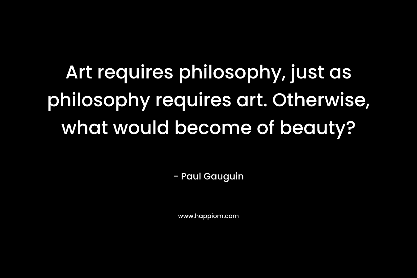 Art requires philosophy, just as philosophy requires art. Otherwise, what would become of beauty?