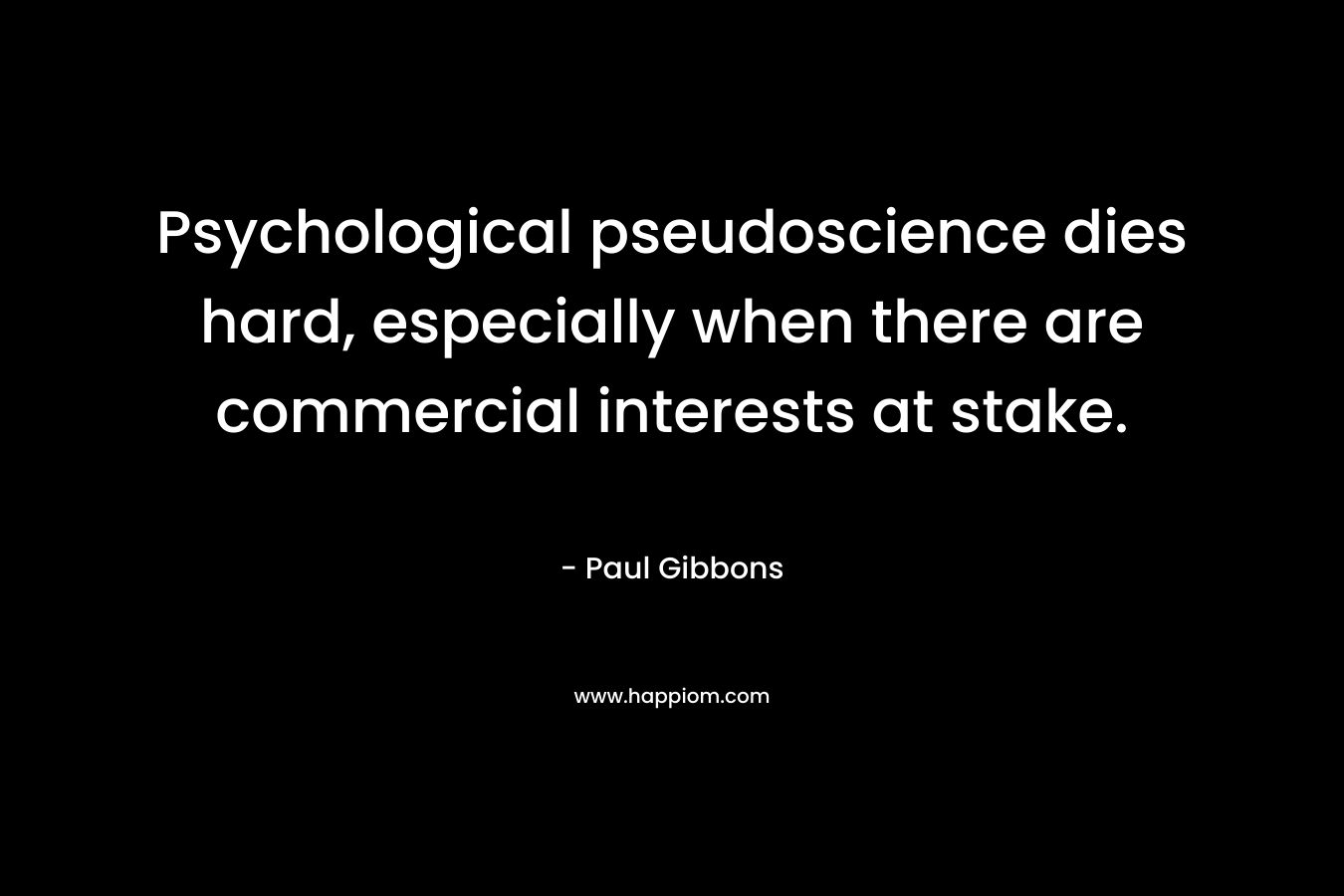 Psychological pseudoscience dies hard, especially when there are commercial interests at stake. – Paul Gibbons