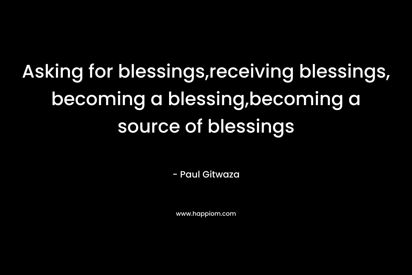 Asking for blessings,receiving blessings, becoming a blessing,becoming a source of blessings