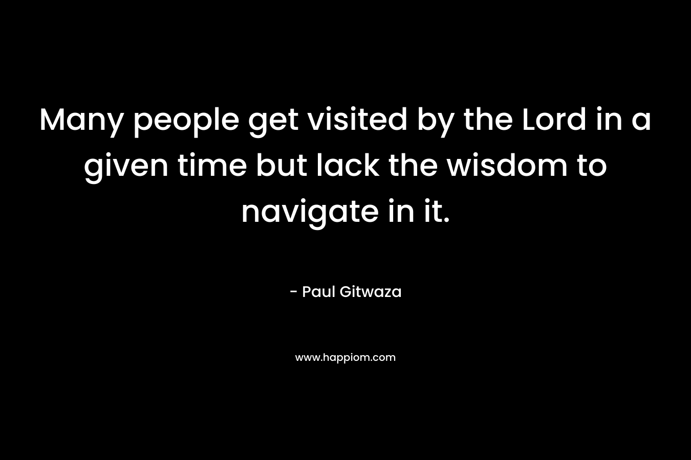 Many people get visited by the Lord in a given time but lack the wisdom to navigate in it.