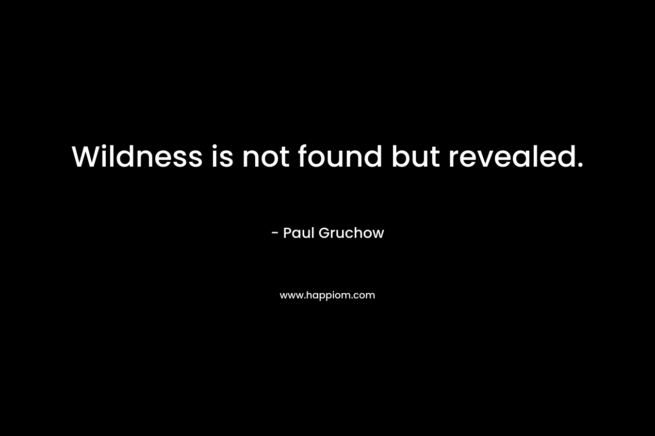 Wildness is not found but revealed. – Paul Gruchow