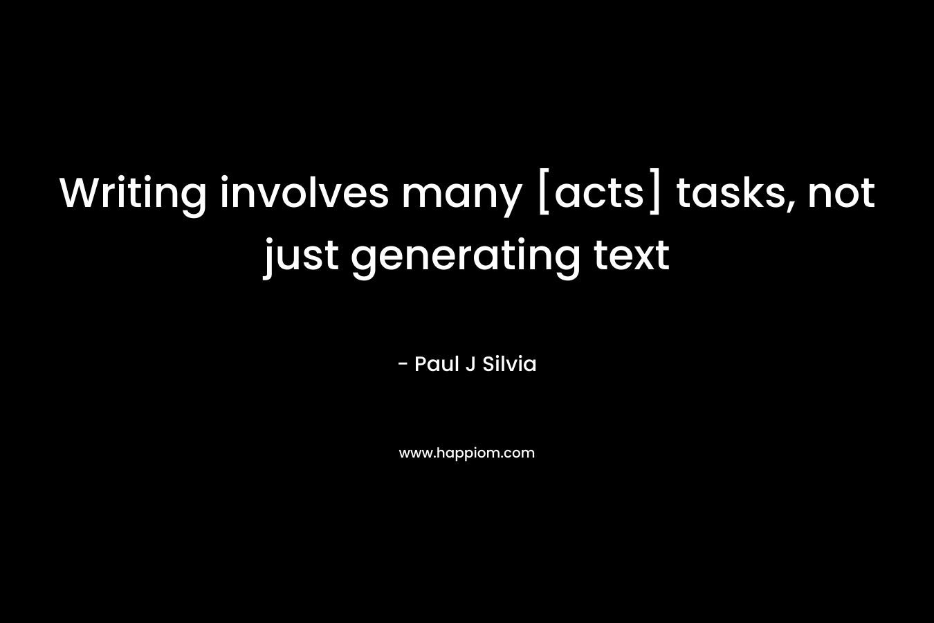 Writing involves many [acts] tasks, not just generating text – Paul J Silvia