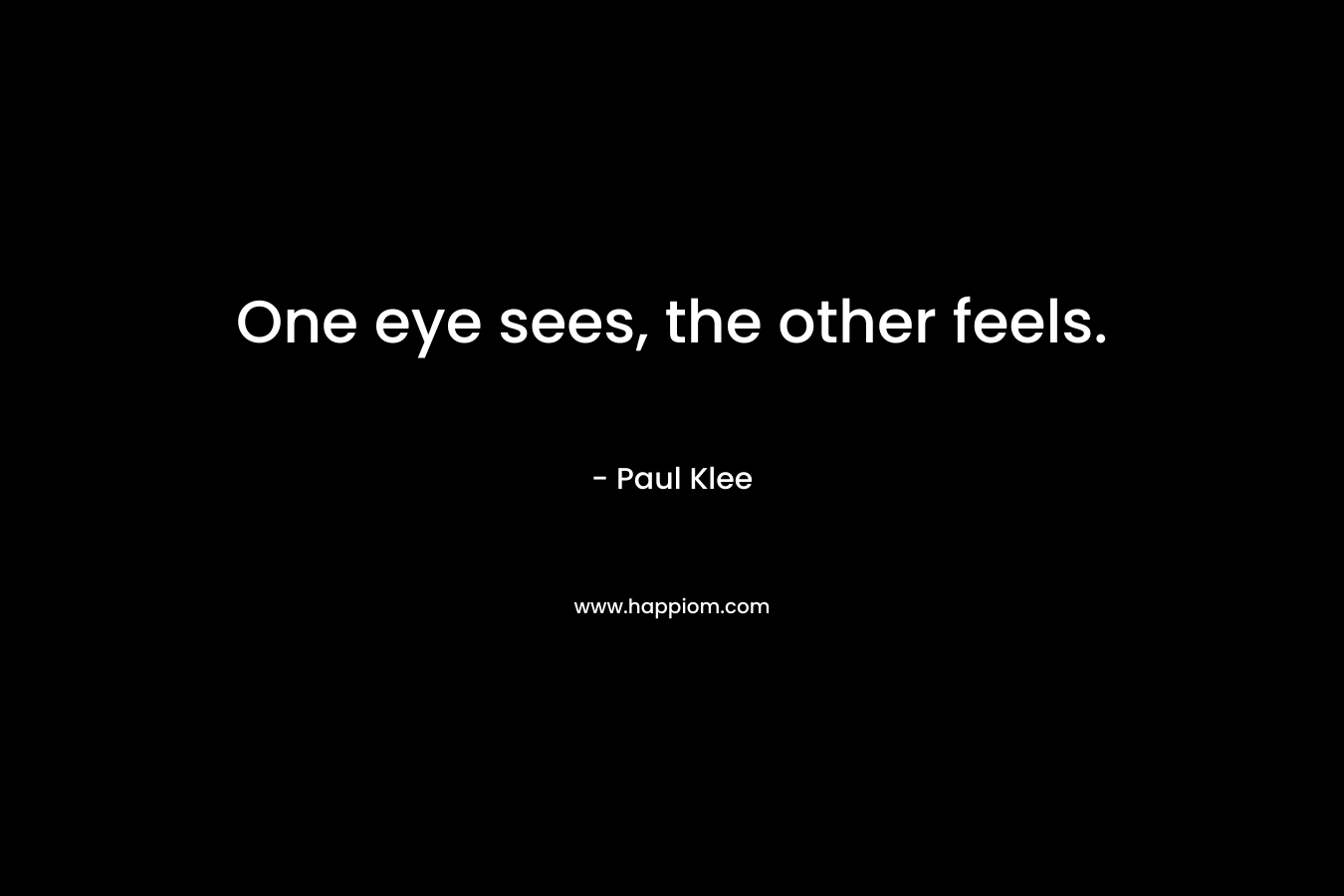 One eye sees, the other feels. – Paul Klee
