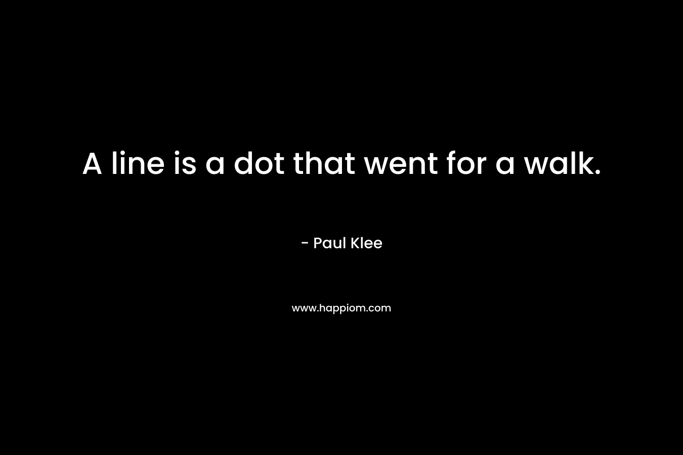A line is a dot that went for a walk. – Paul Klee
