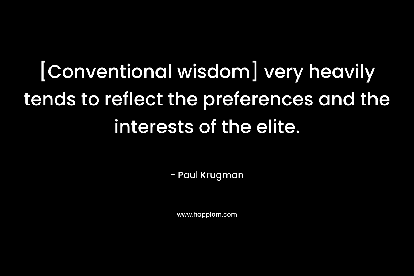 [Conventional wisdom] very heavily tends to reflect the preferences and the interests of the elite. – Paul Krugman
