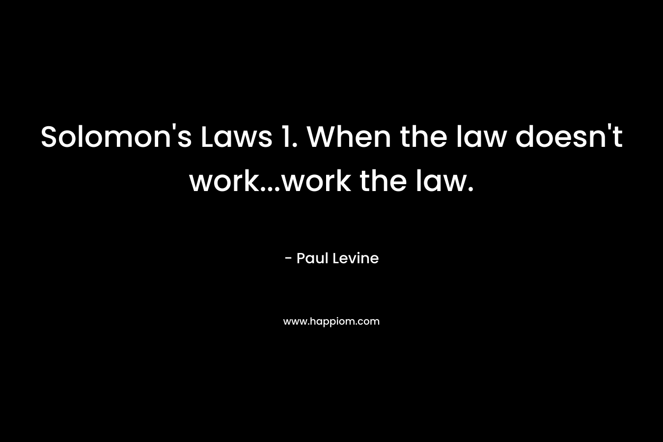 Solomon's Laws 1. When the law doesn't work...work the law.