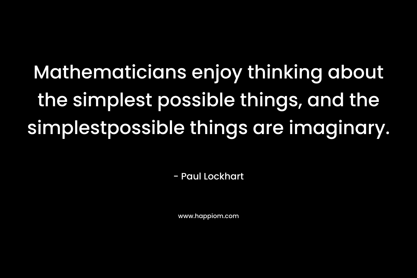 Mathematicians enjoy thinking about the simplest possible things, and the simplestpossible things are imaginary.
