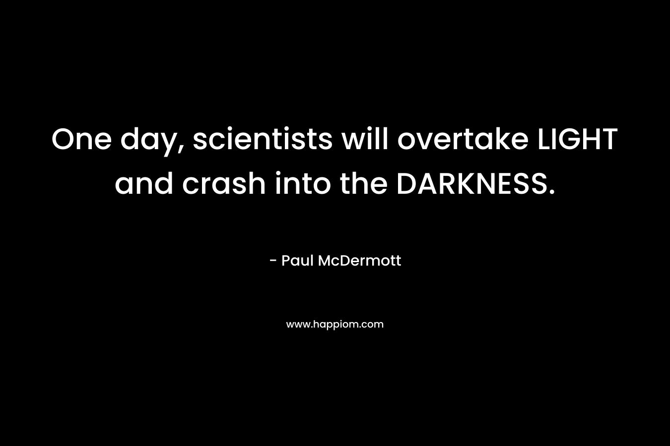 One day, scientists will overtake LIGHT and crash into the DARKNESS.