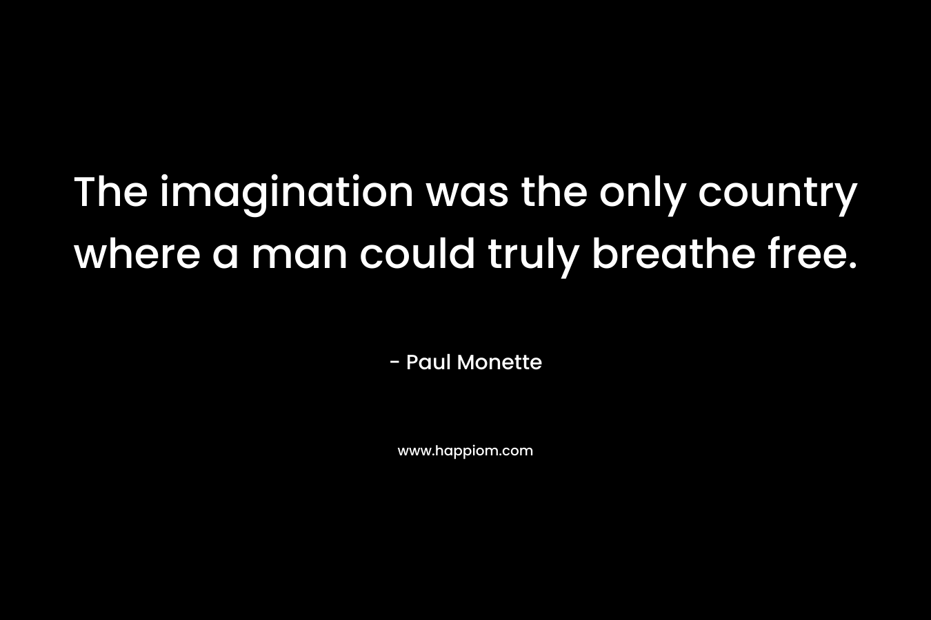 The imagination was the only country where a man could truly breathe free.