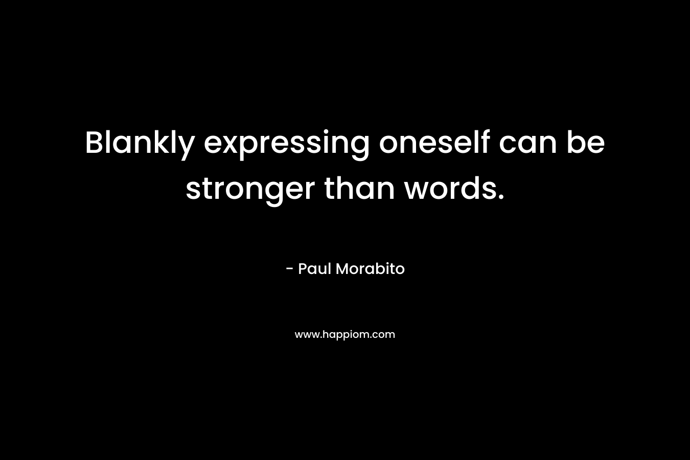Blankly expressing oneself can be stronger than words. – Paul Morabito