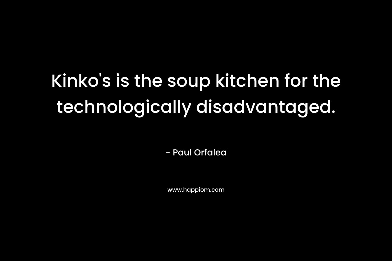 Kinko's is the soup kitchen for the technologically disadvantaged.