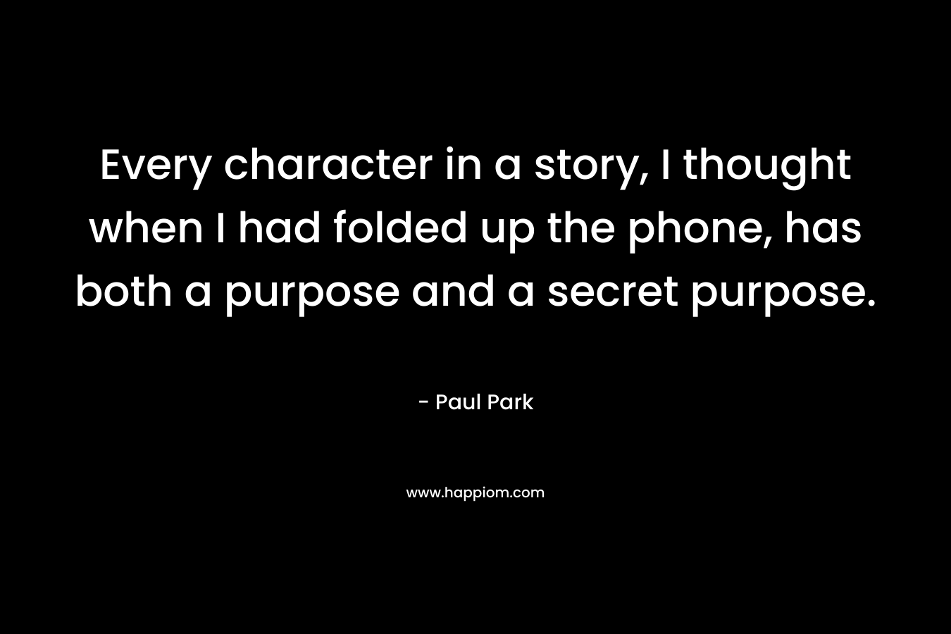 Every character in a story, I thought when I had folded up the phone, has both a purpose and a secret purpose.