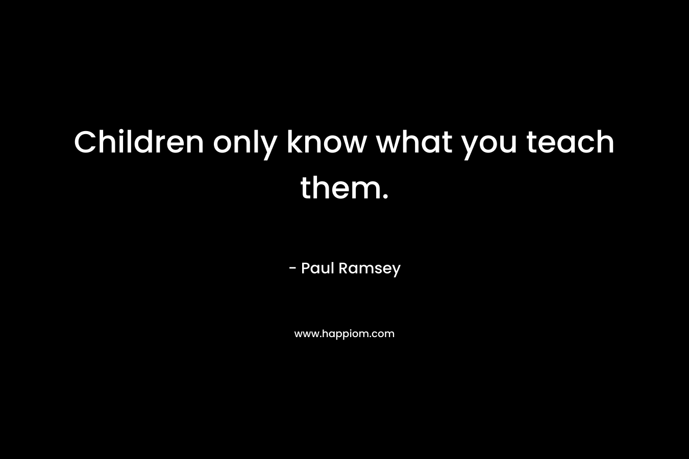 Children only know what you teach them.