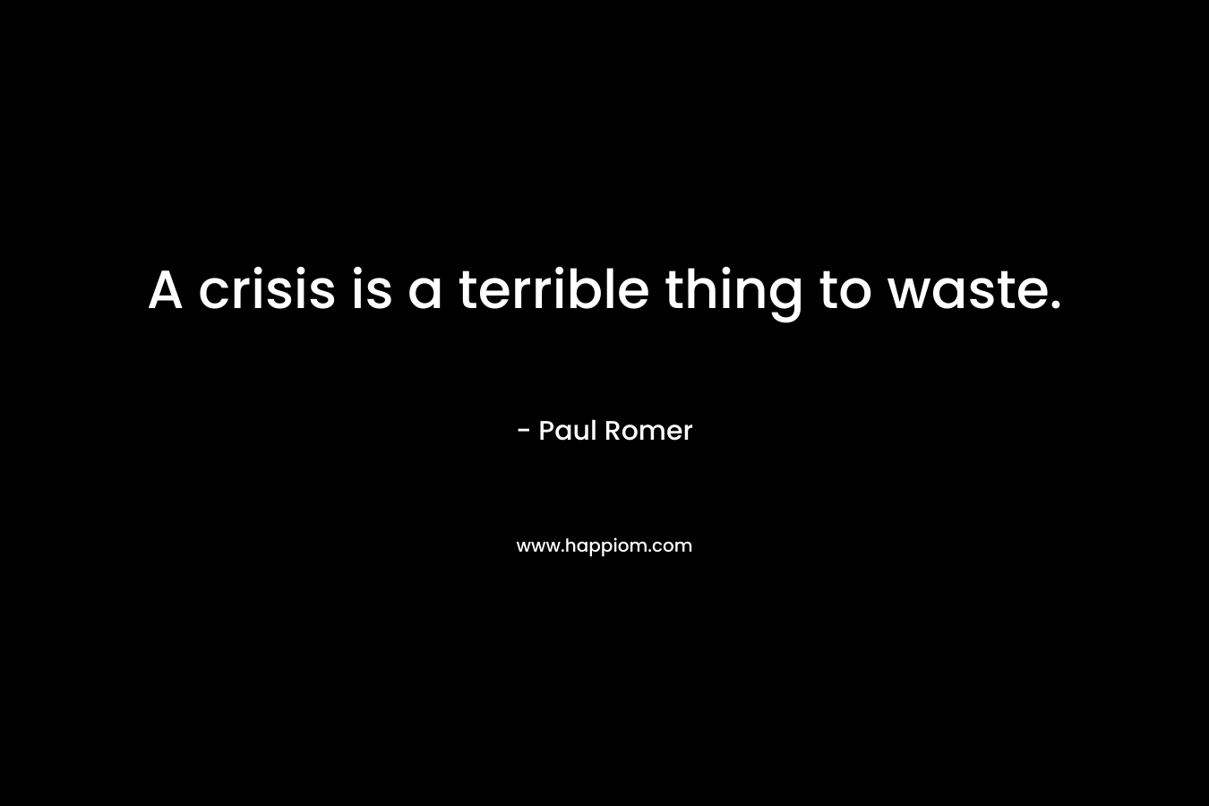 A crisis is a terrible thing to waste.