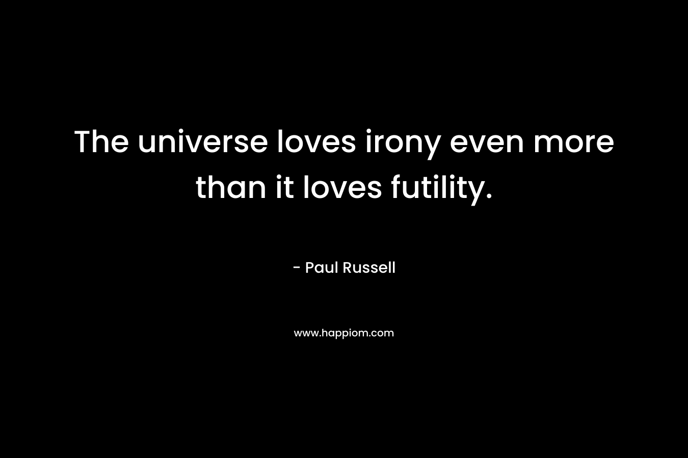 The universe loves irony even more than it loves futility.