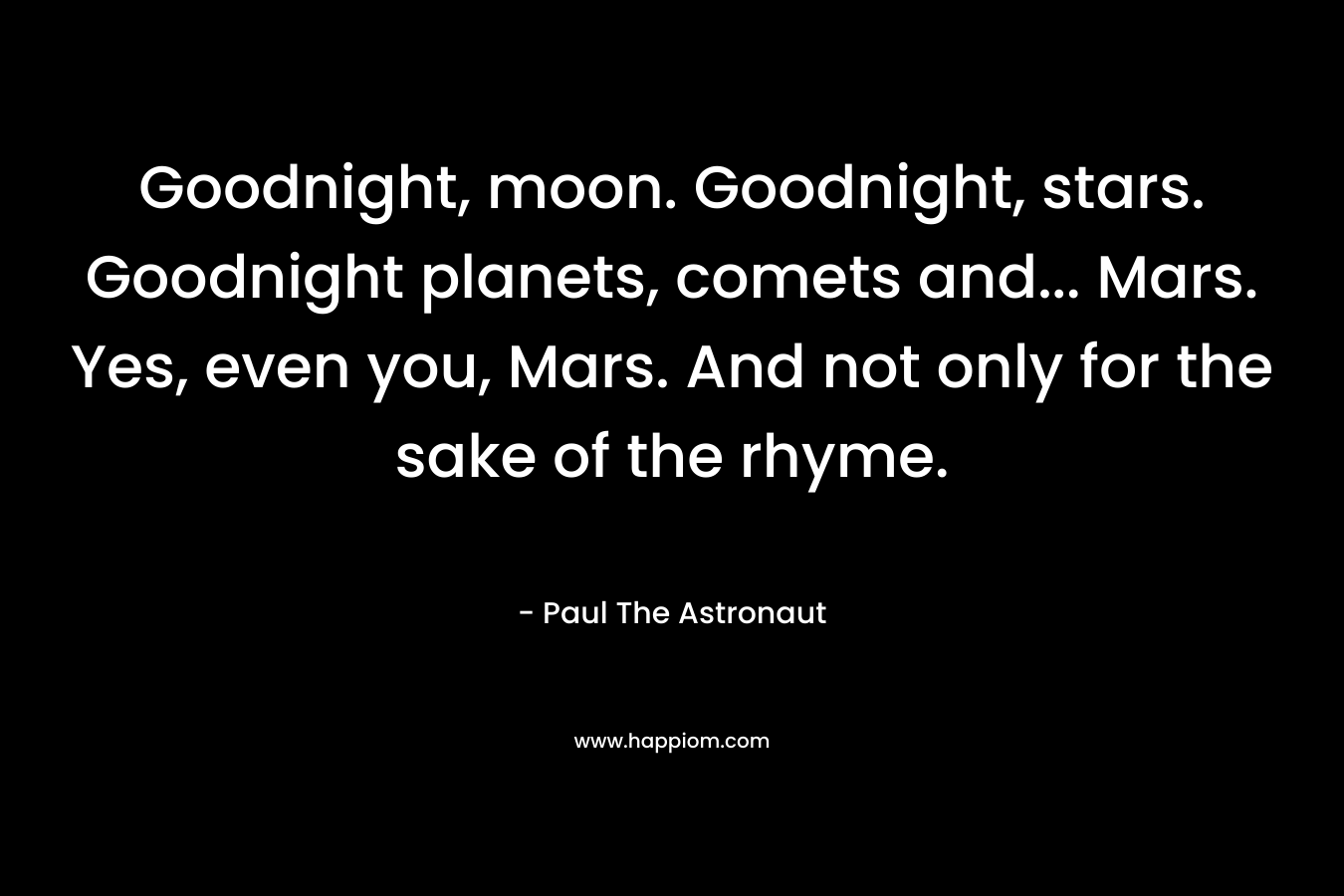 Goodnight, moon. Goodnight, stars. Goodnight planets, comets and… Mars. Yes, even you, Mars. And not only for the sake of the rhyme. – Paul The Astronaut
