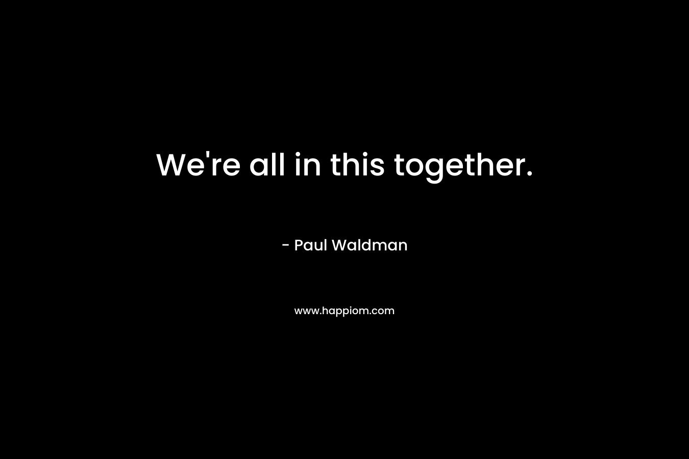 We’re all in this together. – Paul Waldman