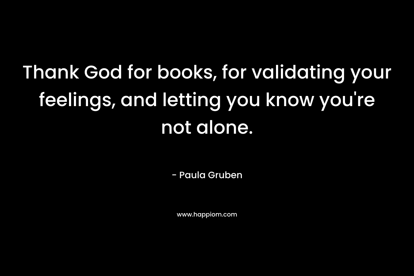 Thank God for books, for validating your feelings, and letting you know you're not alone.