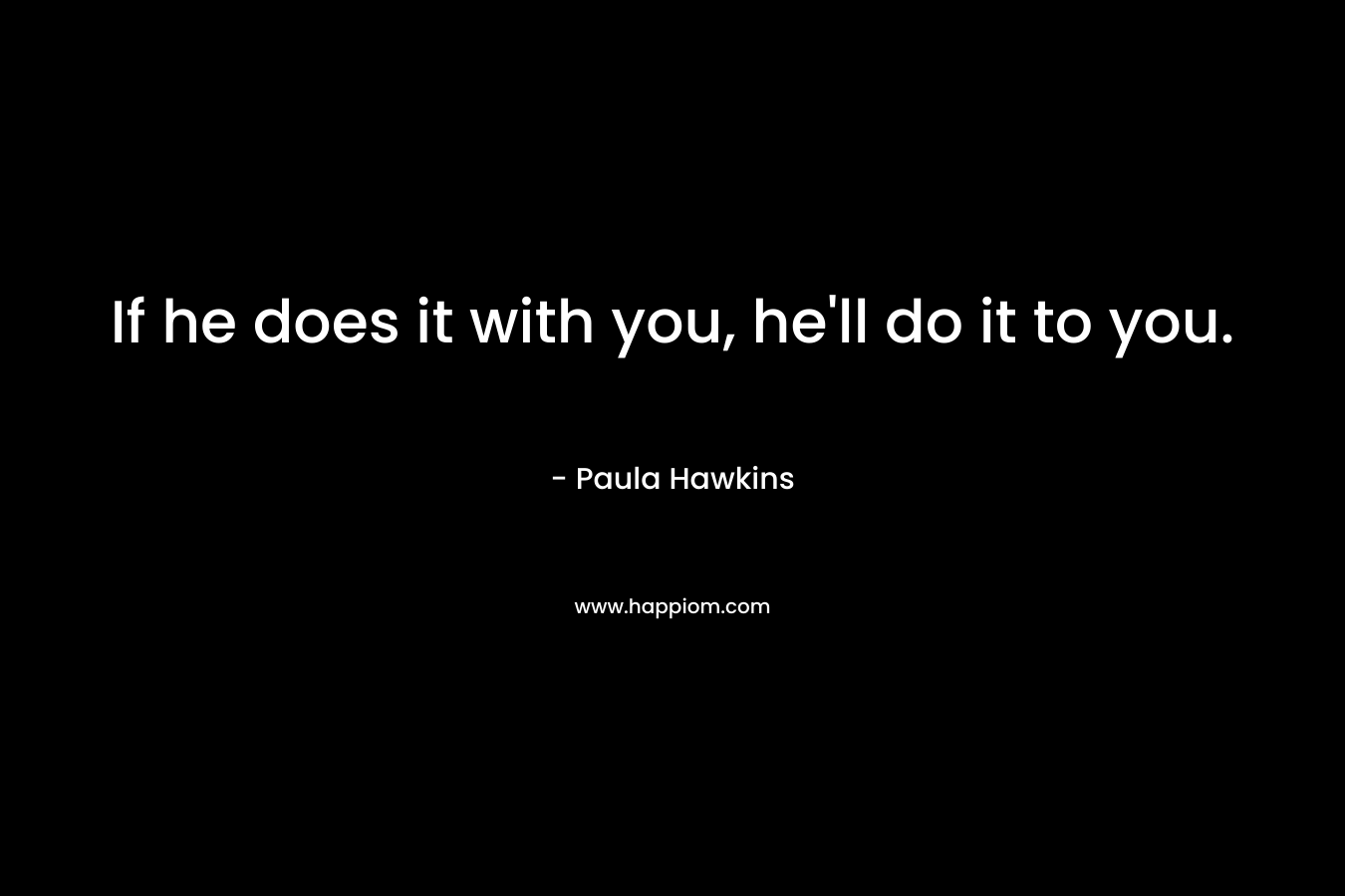 If he does it with you, he’ll do it to you. – Paula Hawkins