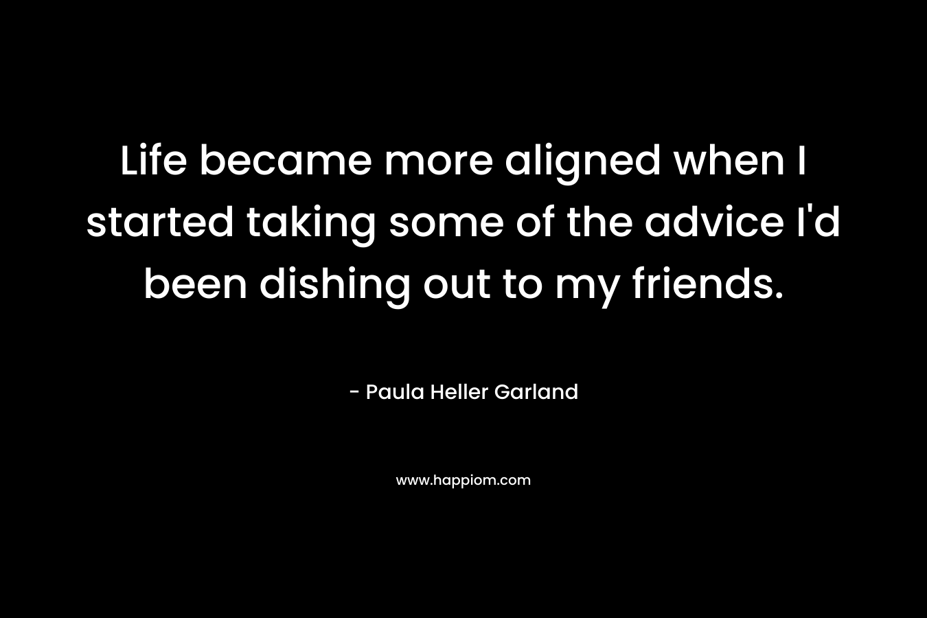Life became more aligned when I started taking some of the advice I'd been dishing out to my friends.