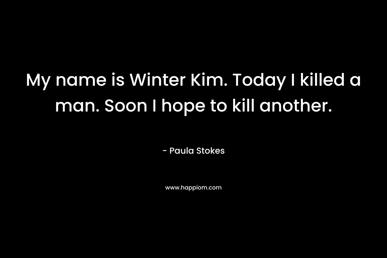 My name is Winter Kim. Today I killed a man. Soon I hope to kill another. – Paula Stokes